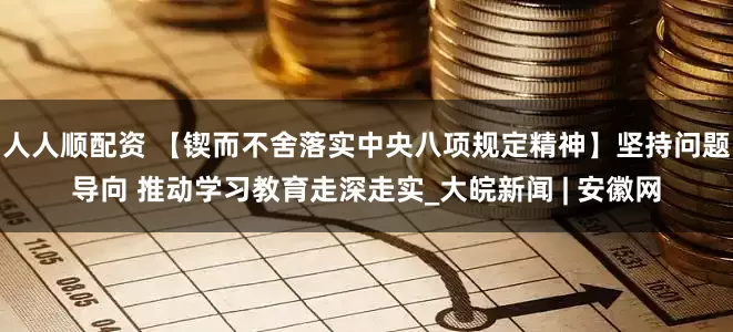 人人顺配资 【锲而不舍落实中央八项规定精神】坚持问题导向 推动学习教育走深走实_大皖新闻 | 安徽网