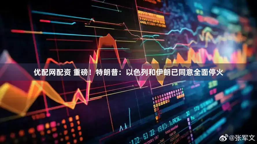 优配网配资 重磅！特朗普：以色列和伊朗已同意全面停火