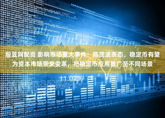 股豆网配资 影响市场重大事件：陈茂波表态，稳定币有望为资本市场带来变革，把稳定币应用推广至不同场景