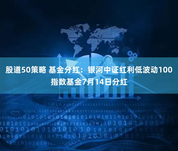 股道50策略 基金分红：银河中证红利低波动100指数基金7月14日分红