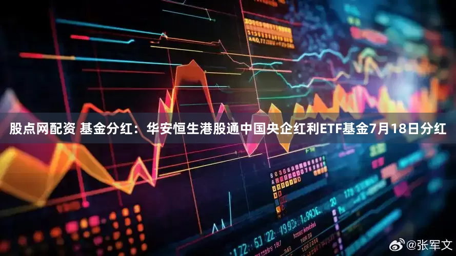 股点网配资 基金分红：华安恒生港股通中国央企红利ETF基金7月18日分红