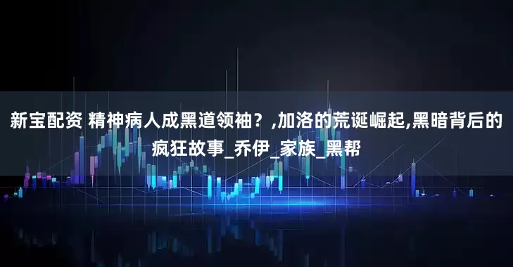 新宝配资 精神病人成黑道领袖？,加洛的荒诞崛起,黑暗背后的疯狂故事_乔伊_家族_黑帮