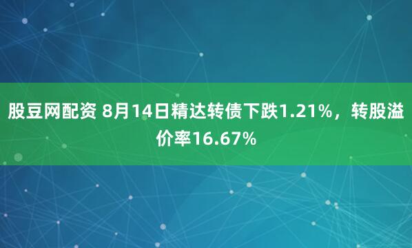 股豆网配资 8月14日精达转债下跌1.21%，转股溢价率16.67%