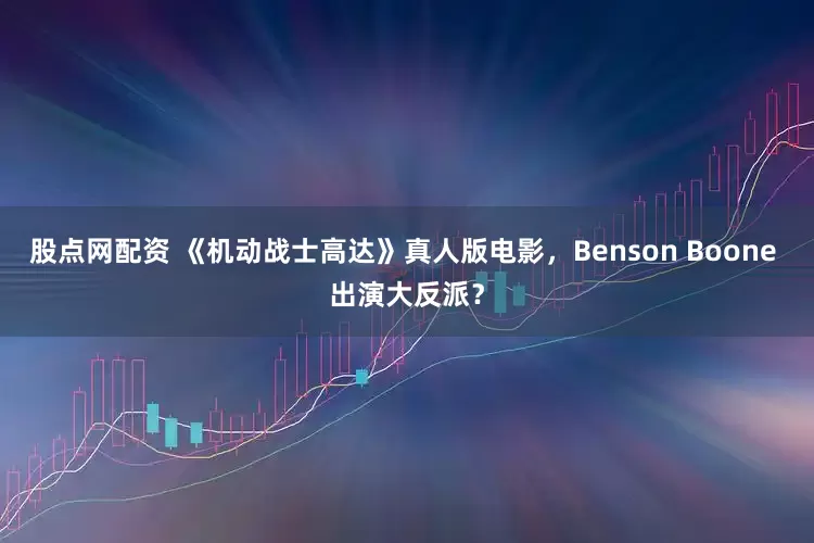 股点网配资 《机动战士高达》真人版电影，Benson Boone 出演大反派？