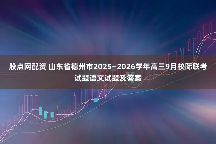 股点网配资 山东省德州市2025—2026学年高三9月校际联考试题语文试题及答案