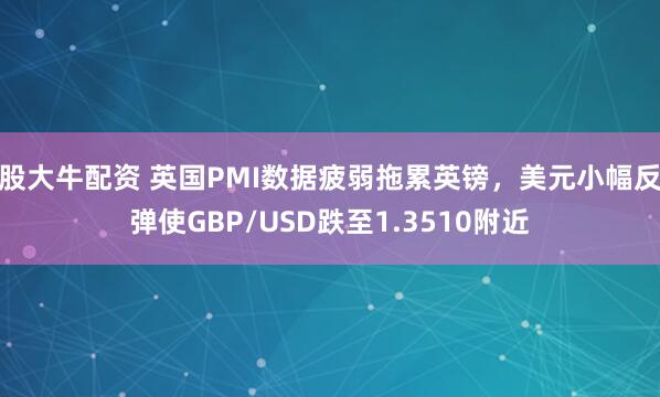 股大牛配资 英国PMI数据疲弱拖累英镑，美元小幅反弹使GBP/USD跌至1.3510附近