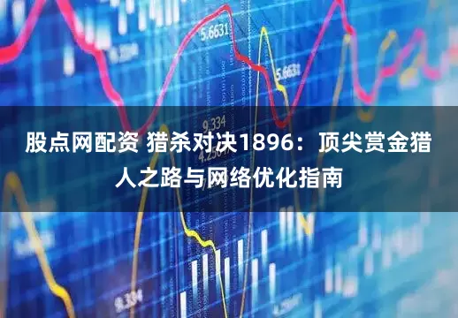 股点网配资 猎杀对决1896：顶尖赏金猎人之路与网络优化指南
