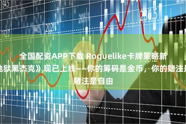 全国配资APP下载 Roguelike卡牌策略新作《地狱黑杰克》现已上线——你的筹码是金币，你的赌注是自由