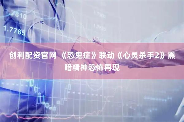 创利配资官网 《恐鬼症》联动《心灵杀手2》黑暗精神恐怖再现